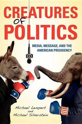 Creatures of Politics Creatures of Politics: Media, Message, and the American Presidency Media, Message, and the American Presidency