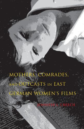 Mothers, Comrades, and Outcasts in East German Women's Film