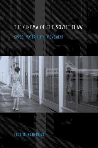 The Cinema of the Soviet Thaw: Space, Materiality, Movement
