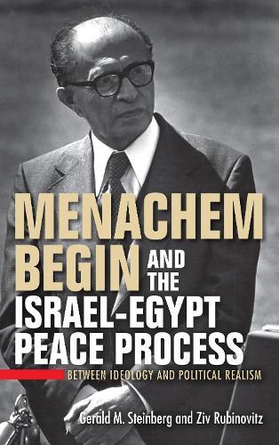 Menachem Begin and the Israel-Egypt Peace Process: Between Ideology and Political Realism