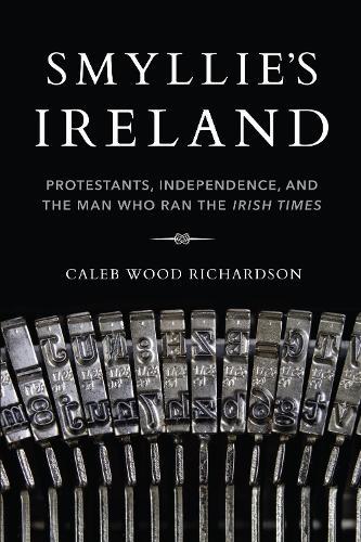 Smyllie's Ireland: Protestants, Independence, and the Man Who Ran the Irish Times