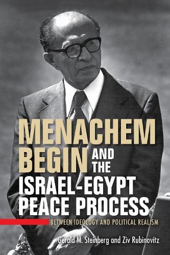 Menachem Begin and the Israel-Egypt Peace Process: Between Ideology and Political Realism