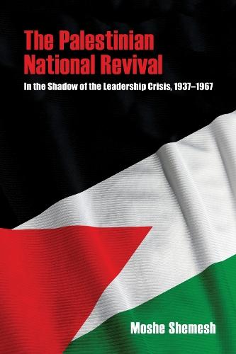 The Palestinian National Revival: In the Shadow of the Leadership Crisis, 1937–1967