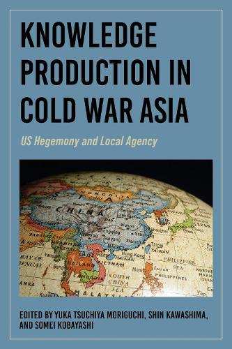 Knowledge Production in Cold War Asia: US Hegemony and Local Agency