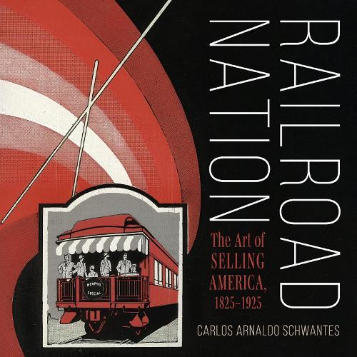Railroad Nation: The Art of Selling America, 1825–1925