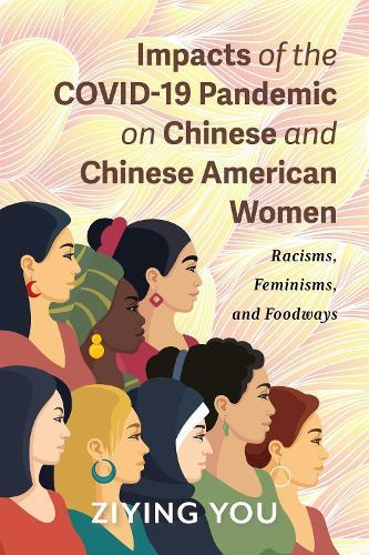 Impacts of the COVID-19 Pandemic on Chinese and Chinese American Women: Racisms, Feminisms, and Foodways