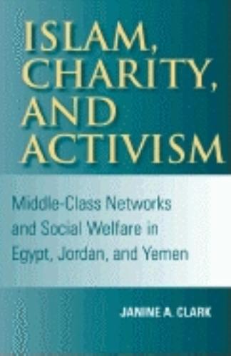 Islam, Charity, and Activism: Middle-Class Networks and Social Welfare in Egypt, Jordan, and Yemen