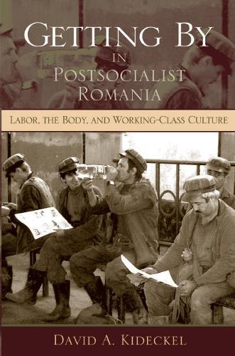 Getting by in Postsocialist Romania: Labor, the Body, and Working-Class Culture