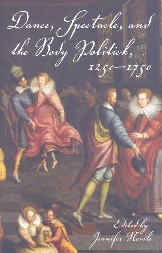 Dance, Spectacle, and the Body Politick, 1250–1750