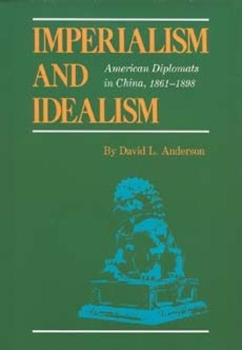 Imperialism and Idealism: American Diplomats in China, 1861-1898