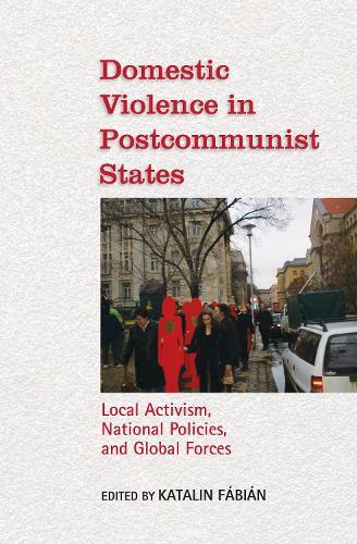 Domestic Violence in Postcommunist States: Local Activism, National Policies, and Global Forces