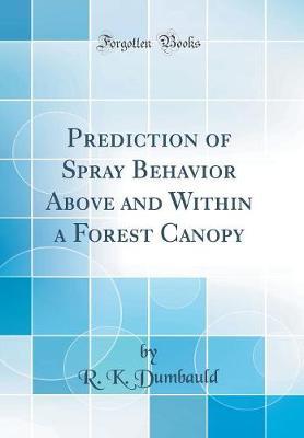 Prediction of Spray Behavior Above and Within a Forest Canopy (Classic Reprint)