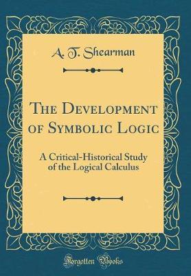 The Development of Symbolic Logic: A Critical-Historical Study of the Logical Calculus (Classic Reprint)