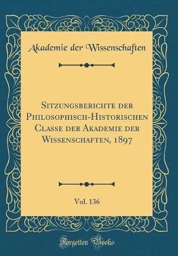 Sitzungsberichte der Philosophisch-Historischen Classe der Akademie der Wissenschaften, 1897, Vol. 136 (Classic Reprint)