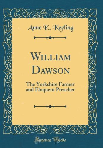 William Dawson: The Yorkshire Farmer and Eloquent Preacher (Classic Reprint)