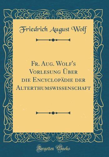 Fr. Aug. Wolf's Vorlesung Über die Encyclopädie der Alterthumswissenschaft (Classic Reprint)