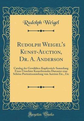 Rudolph Weigel's Kunst-Auction, Dr. A. Anderson: Catalog Der Gew hlten Kupferstich-Sammlung Eines Utrechter Kunstfreundes Darunter Eine Sch ne Portraitsammlung Von Aerzten Etc., Etc (Classic Reprint)