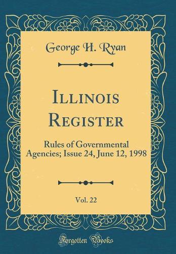Illinois Register, Vol. 22: Rules of Governmental Agencies; Issue 24, June 12, 1998 (Classic Reprint)