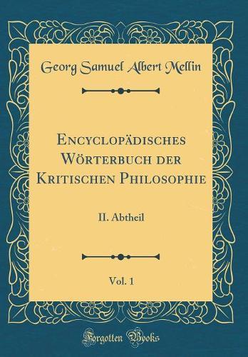 Encyclopädisches Wörterbuch der Kritischen Philosophie, Vol. 1: II. Abtheil (Classic Reprint)