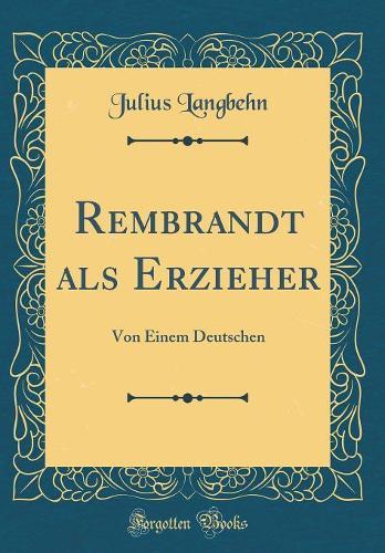 Rembrandt als Erzieher: Von Einem Deutschen (Classic Reprint)