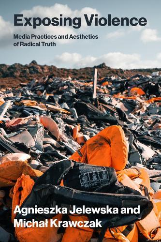 Exposing Violence: Media Practices and Aesthetics of Radical Truth