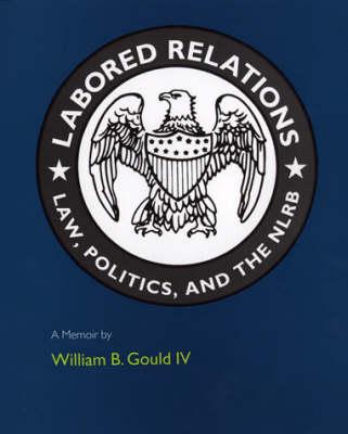 Labored Relations: Law, Politics and the NLRB - A Memoir