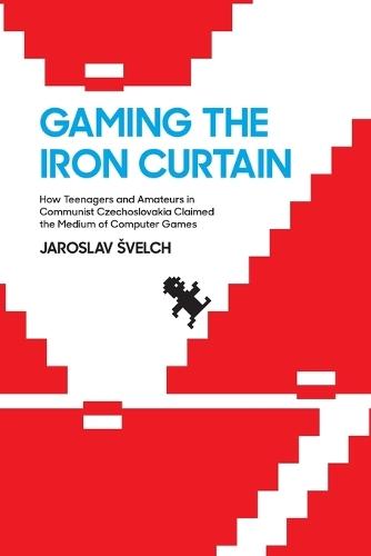 Gaming the Iron Curtain: How Teenagers and Amateurs in Communist Czechoslovakia Claimed the Medium of Computer Games