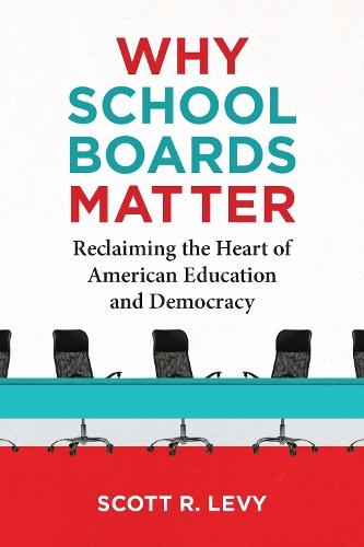 Why School Boards Matter: Reclaiming the Heart of American Education and Democracy