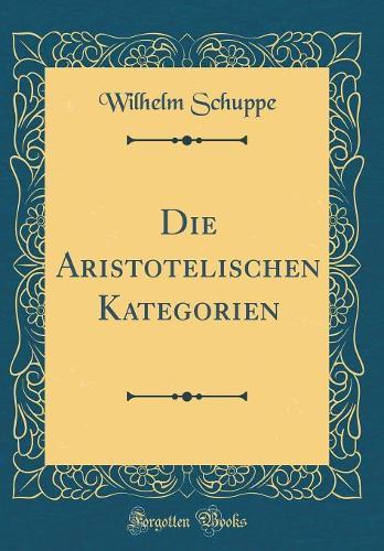 Die Aristotelischen Kategorien (Classic Reprint)