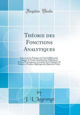 Theorie Des Fonctions Analytiques: Contenant Les Principes Du Calcul Differentiel, Degages de Toute Consideration d'Infiniment Petits, d'Evanouissans, de Limites Et de Fluxions, Et Reduits A l'Analyse Algebrique Des Quantites Finies