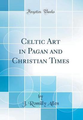 Celtic Art in Pagan and Christian Times (Classic Reprint)