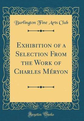Exhibition of a Selection from the Work of Charles M ryon (Classic Reprint)
