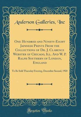 One Hundred and Ninety-Eight Japanese Prints from the Collections of Dr. J. Clarence Webster of Chicago, Ill. and W. P. Ralph Southern of London, England: To Be Sold Thursday Evening, December Second, 1920 (Classic Reprint)