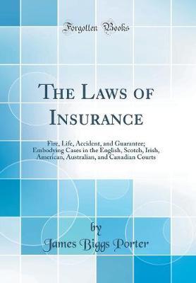 The Laws of Insurance: Fire, Life, Accident, and Guarantee; Embodying Cases in the English, Scotch, Irish, American, Australian, and Canadian Courts (Classic Reprint)