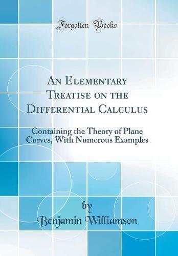 An Elementary Treatise on the Differential Calculus: Containing the Theory of Plane Curves, With Numerous Examples (Classic Reprint)