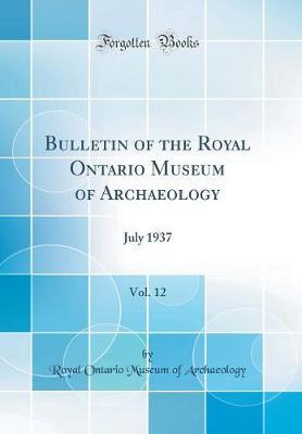 Bulletin of the Royal Ontario Museum of Archaeology, Vol. 12: July 1937 (Classic Reprint)