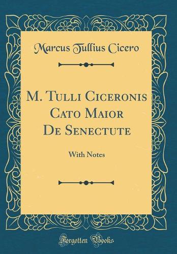 M. Tulli Ciceronis Cato Maior De Senectute: With Notes (Classic Reprint)