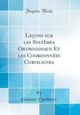 Le ons Sur Les Syst mes Orthogonaux Et Les Coordonn es Curvilignes (Classic Reprint)