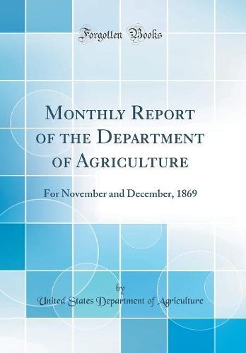 Monthly Report of the Department of Agriculture: For November and December, 1869 (Classic Reprint)