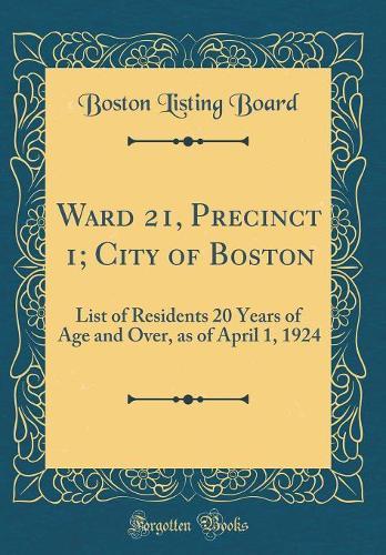 Ward 21, Precinct 1; City of Boston: List of Residents 20 Years of Age and Over, as of April 1, 1924 (Classic Reprint)