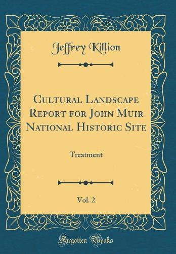 Cultural Landscape Report for John Muir National Historic Site, Vol. 2: Treatment (Classic Reprint)