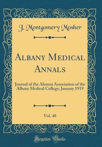 Albany Medical Annals, Vol. 40: Journal of the Alumni Association of the Albany Medical College; January 1919 (Classic Reprint)