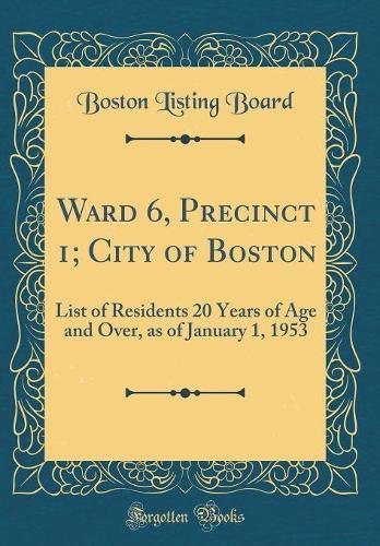 Ward 6, Precinct 1; City of Boston: List of Residents 20 Years of Age and Over, as of January 1, 1953 (Classic Reprint)