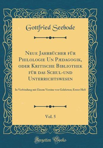 Neue Jahrbücher für Philologie Un Pædagogik, oder Kritische Bibliothek für das Schul-und Unterrichtswesen, Vol. 5: In Verbindung mit Einem Vereine von Gelehrten; Erster Heft (Classic Reprint)