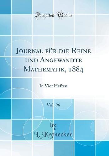 Journal für die Reine und Angewandte Mathematik, 1884, Vol. 96: In Vier Heften (Classic Reprint)