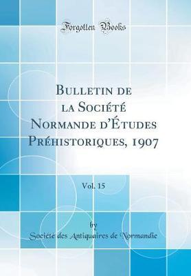 Bulletin de la Societe Normande d'Etudes Prehistoriques, 1907, Vol. 15 (Classic Reprint)