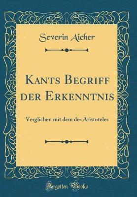 Kants Begriff Der Erkenntnis Verglichen Mit Dem Des Aristoteles (Classic Reprint)