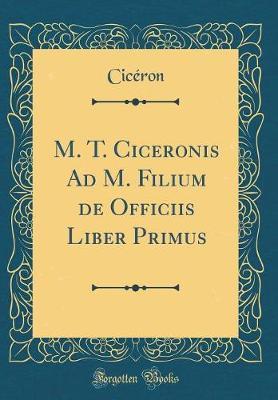 M. T. Ciceronis Ad M. Filium de Officiis Liber Primus (Classic Reprint)