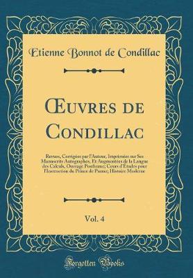 Oeuvres de Condillac, Vol. 4: Revues, Corrigees Par l'Auteur, Imprimees Sur Ses Manuscrits Autographes, Et Augmentees de la Langue Des Calculs, Ouvrage Posthume; Cours d'Etudes Pour l'Instruction Du Prince de Parme; Histoire Moderne (Classic Reprint)