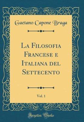 La Filosofia Francese E Italiana del Settecento, Vol. 1 (Classic Reprint)